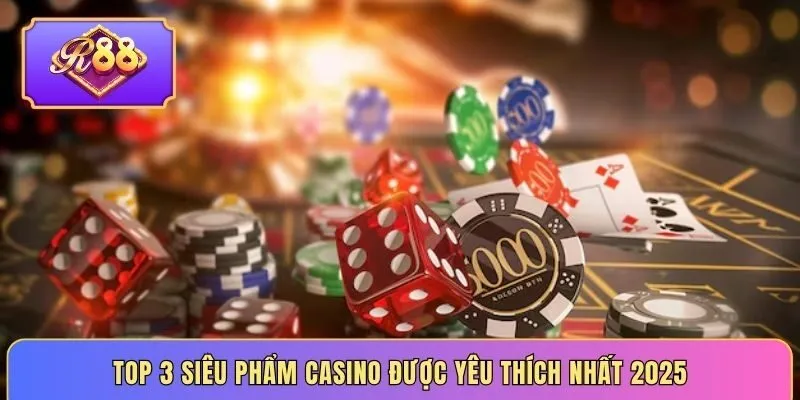 Top 3 siêu phẩm Casino được yêu thích nhất 2025